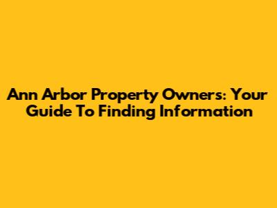Ann Arbor Property Owners: Your Guide To Finding Information