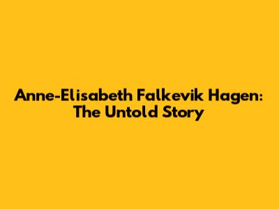 Anne-Elisabeth Falkevik Hagen: The Untold Story