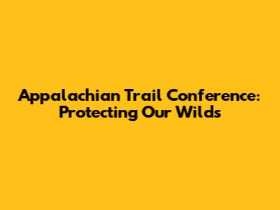 Appalachian Trail Conference: Protecting Our Wilds