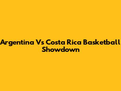 Argentina Vs Costa Rica Basketball Showdown