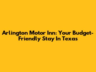 Arlington Motor Inn: Your Budget-Friendly Stay In Texas