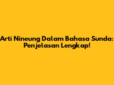 Arti Nineung Dalam Bahasa Sunda: Penjelasan Lengkap!