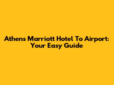 Athens Marriott Hotel To Airport: Your Easy Guide