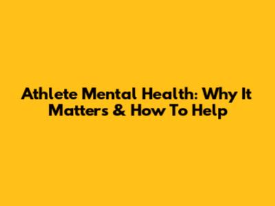 Athlete Mental Health: Why It Matters & How To Help