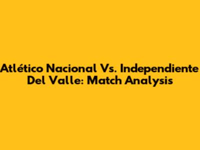 Atlético Nacional Vs. Independiente Del Valle: Match Analysis