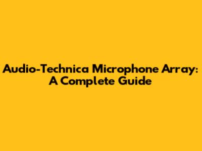 Audio-Technica Microphone Array: A Complete Guide