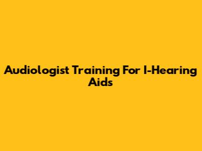 Audiologist Training For I-Hearing Aids
