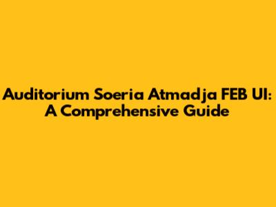 Auditorium Soeria Atmadja FEB UI: A Comprehensive Guide