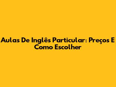 Aulas De Inglês Particular: Preços E Como Escolher