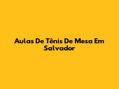Aulas De Tênis De Mesa Em Salvador