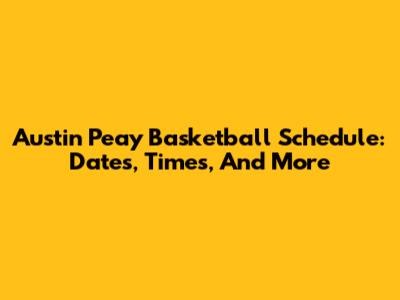 Austin Peay Basketball Schedule: Dates, Times, And More