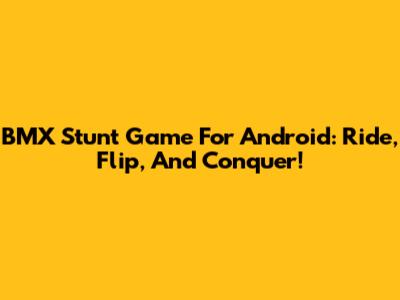 BMX Stunt Game For Android: Ride, Flip, And Conquer!