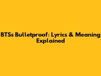 BTS's Bulletproof: Lyrics & Meaning Explained