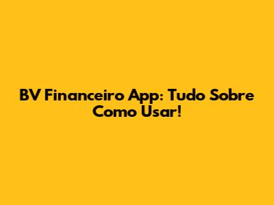 BV Financeiro App: Tudo Sobre Como Usar!