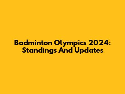 Badminton Olympics 2024: Standings And Updates