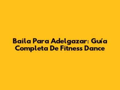 Baila Para Adelgazar: Guía Completa De Fitness Dance