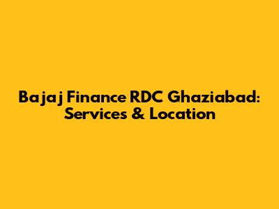 Bajaj Finance RDC Ghaziabad: Services & Location