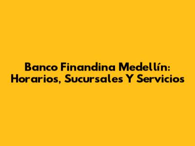 Banco Finandina Medellín: Horarios, Sucursales Y Servicios