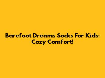 Barefoot Dreams Socks For Kids: Cozy Comfort!