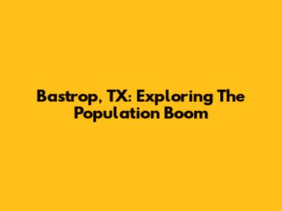 Bastrop, TX: Exploring The Population Boom