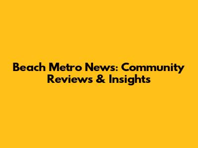 Beach Metro News: Community Reviews & Insights