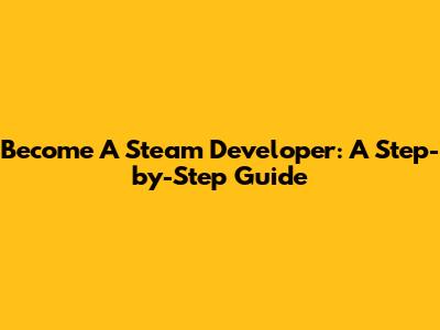 Become A Steam Developer: A Step-by-Step Guide