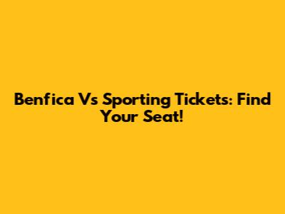 Benfica Vs Sporting Tickets: Find Your Seat!