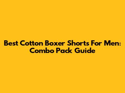 Best Cotton Boxer Shorts For Men: Combo Pack Guide