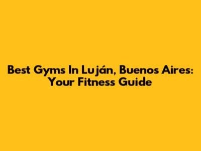 Best Gyms In Luján, Buenos Aires: Your Fitness Guide