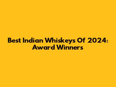 Best Indian Whiskeys Of 2024: Award Winners