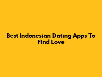 Best Indonesian Dating Apps To Find Love