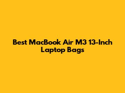 Best MacBook Air M3 13-Inch Laptop Bags