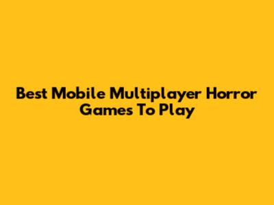 Best Mobile Multiplayer Horror Games To Play