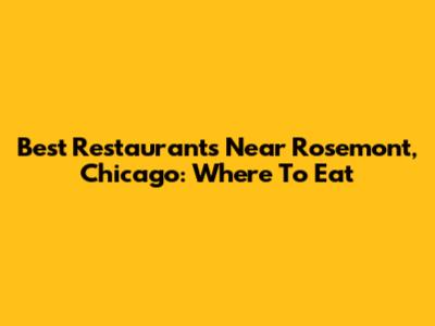 Best Restaurants Near Rosemont, Chicago: Where To Eat