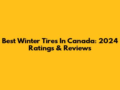 Best Winter Tires In Canada: 2024 Ratings & Reviews