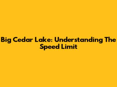 Big Cedar Lake: Understanding The Speed Limit