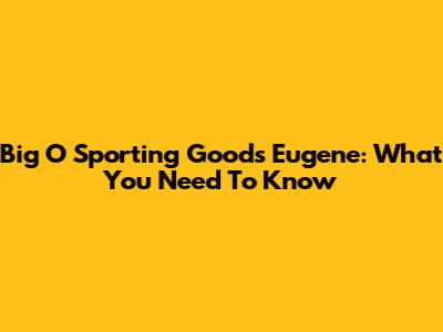 Big O Sporting Goods Eugene: What You Need To Know