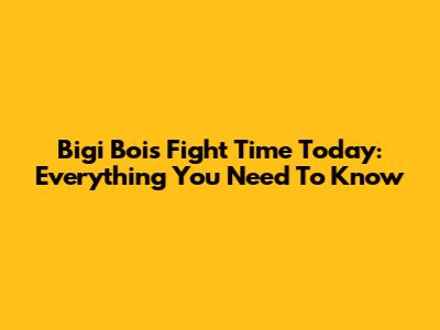 Bigi Boi's Fight Time Today: Everything You Need To Know