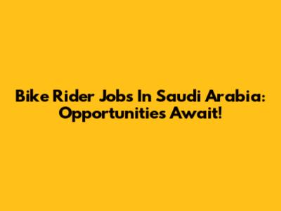 Bike Rider Jobs In Saudi Arabia: Opportunities Await!
