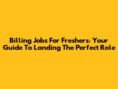 Billing Jobs For Freshers: Your Guide To Landing The Perfect Role