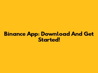 Binance App: Download And Get Started!