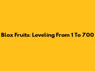 Blox Fruits: Leveling From 1 To 700