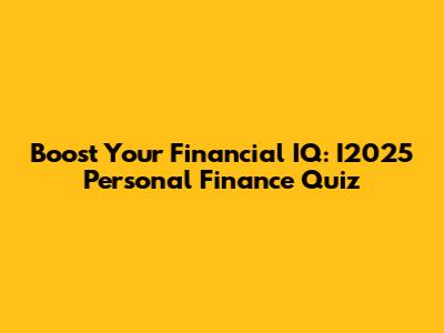Boost Your Financial IQ: I2025 Personal Finance Quiz