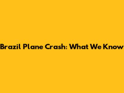 Brazil Plane Crash: What We Know
