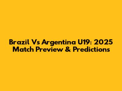 Brazil Vs Argentina U19: 2025 Match Preview & Predictions
