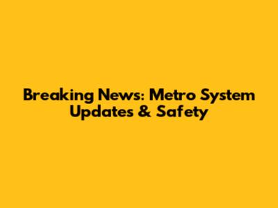 Breaking News: Metro System Updates & Safety