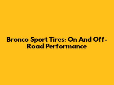 Bronco Sport Tires: On And Off-Road Performance