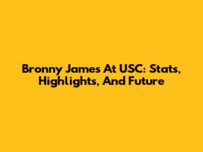 Bronny James At USC: Stats, Highlights, And Future