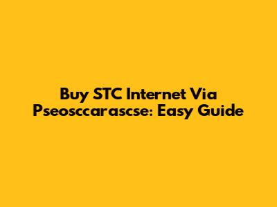 Buy STC Internet Via Pseosccarascse: Easy Guide