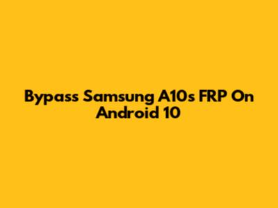 Bypass Samsung A10s FRP On Android 10